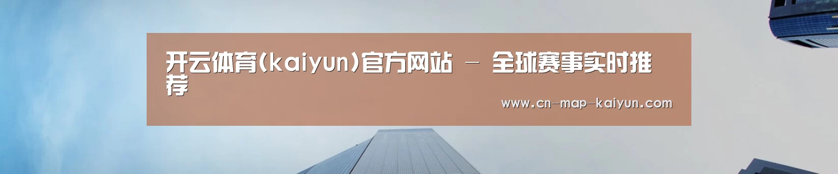 开云体育(kaiyun)官方网站 - 全球赛事实时推荐
